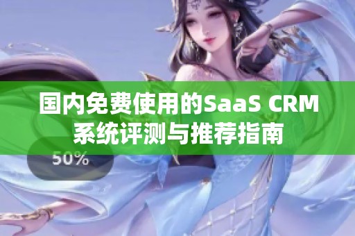 国内免费使用的SaaS CRM系统评测与推荐指南