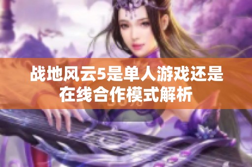 战地风云5是单人游戏还是在线合作模式解析