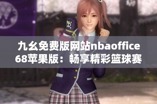 九幺免费版网站nbaoffice68苹果版：畅享精彩篮球赛事直播体验