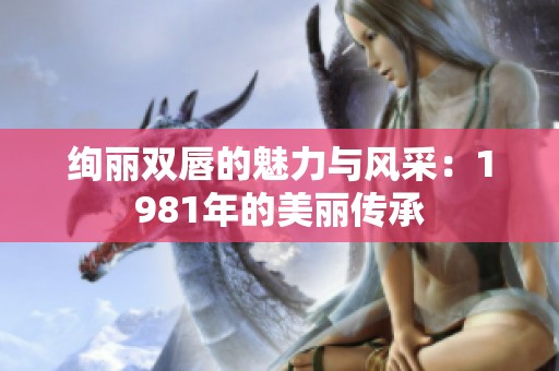 绚丽双唇的魅力与风采：1981年的美丽传承