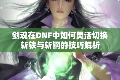 剑魂在DNF中如何灵活切换斩铁与斩钢的技巧解析