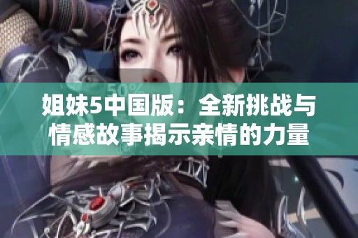 姐妹5中国版：全新挑战与情感故事揭示亲情的力量