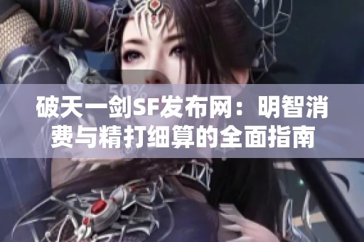 破天一剑SF发布网：明智消费与精打细算的全面指南