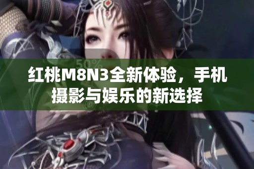 红桃M8N3全新体验，手机摄影与娱乐的新选择