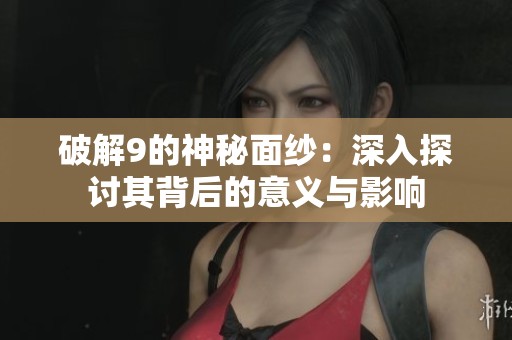 破解9的神秘面纱：深入探讨其背后的意义与影响