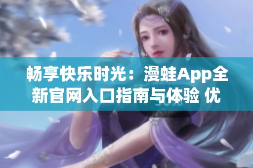 畅享快乐时光：漫蛙App全新官网入口指南与体验 优化版本