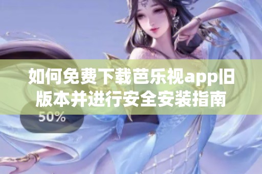 如何免费下载芭乐视app旧版本并进行安全安装指南