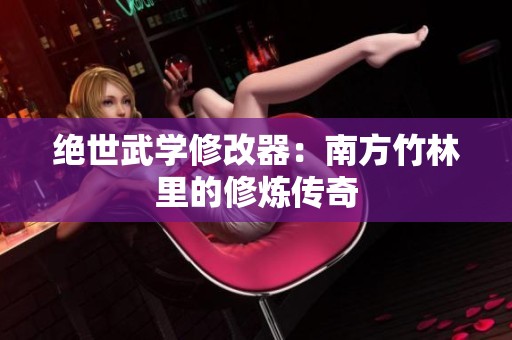 绝世武学修改器：南方竹林里的修炼传奇