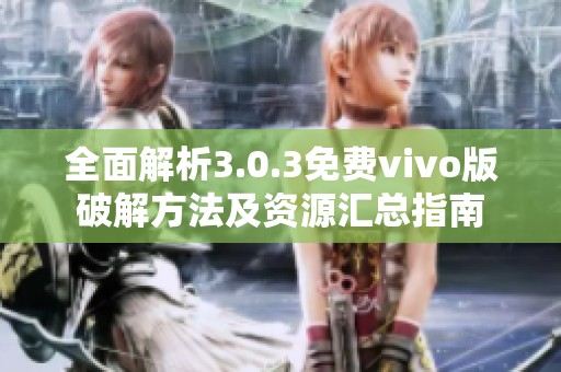 全面解析3.0.3免费vivo版破解方法及资源汇总指南