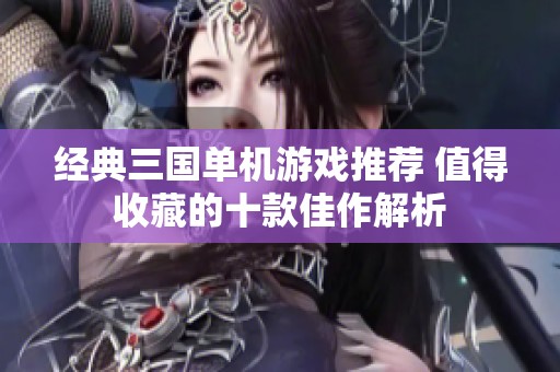 经典三国单机游戏推荐 值得收藏的十款佳作解析