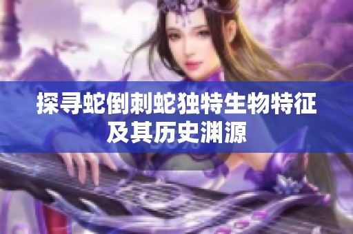 探寻蛇倒刺蛇独特生物特征及其历史渊源