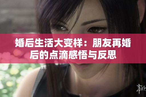 婚后生活大变样：朋友再婚后的点滴感悟与反思