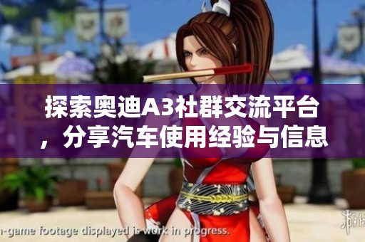 探索奥迪A3社群交流平台，分享汽车使用经验与信息
