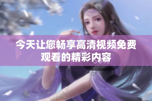 今天让您畅享高清视频免费观看的精彩内容