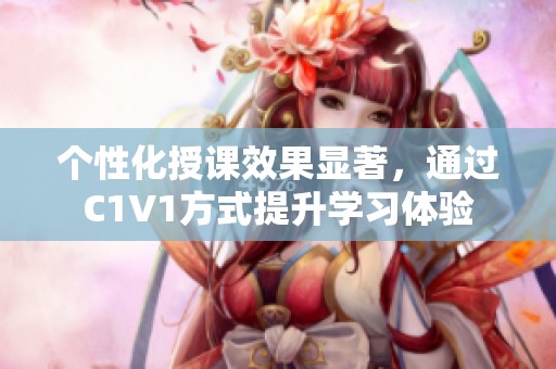 个性化授课效果显著，通过C1V1方式提升学习体验