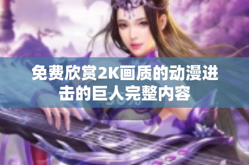免费欣赏2K画质的动漫进击的巨人完整内容