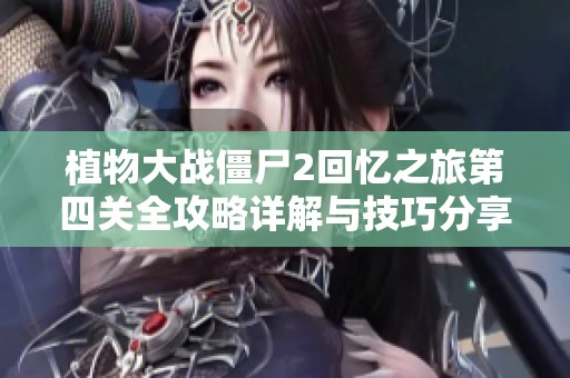 植物大战僵尸2回忆之旅第四关全攻略详解与技巧分享