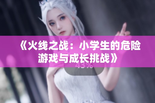 《火线之战：小学生的危险游戏与成长挑战》