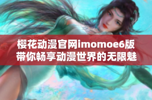 樱花动漫官网imomoe6版带你畅享动漫世界的无限魅力