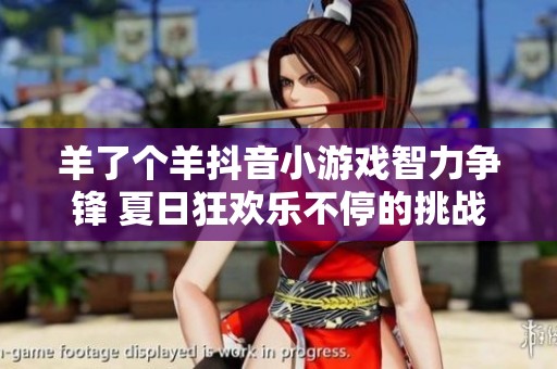 羊了个羊抖音小游戏智力争锋 夏日狂欢乐不停的挑战盛宴