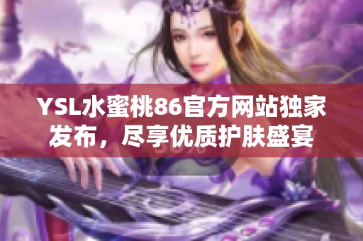 YSL水蜜桃86官方网站独家发布，尽享优质护肤盛宴