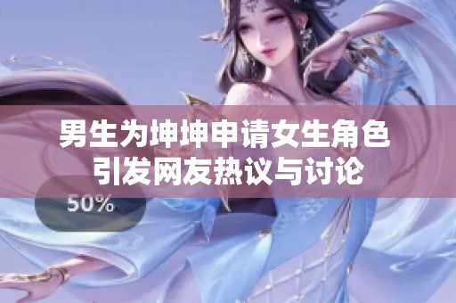 男生为坤坤申请女生角色 引发网友热议与讨论