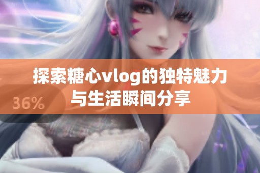 探索糖心vlog的独特魅力与生活瞬间分享