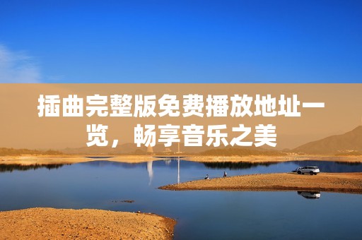 插曲完整版免费播放地址一览，畅享音乐之美