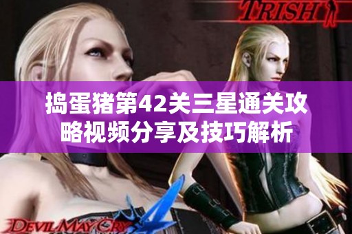 捣蛋猪第42关三星通关攻略视频分享及技巧解析