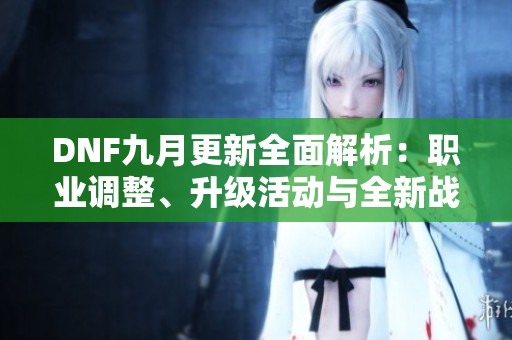 DNF九月更新全面解析：职业调整、升级活动与全新战令上线