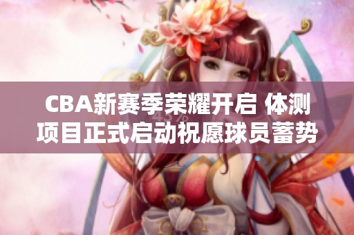 CBA新赛季荣耀开启 体测项目正式启动祝愿球员蓄势待发