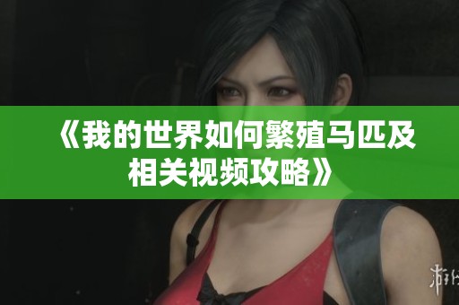 《我的世界如何繁殖马匹及相关视频攻略》
