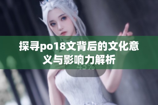 探寻po18文背后的文化意义与影响力解析