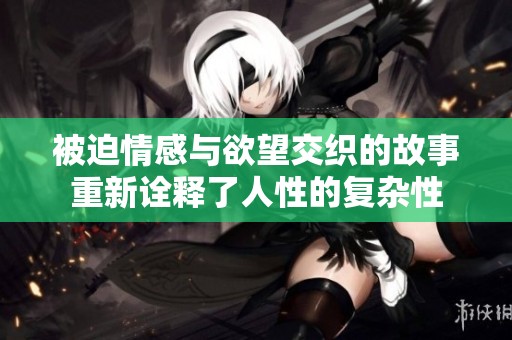 被迫情感与欲望交织的故事重新诠释了人性的复杂性