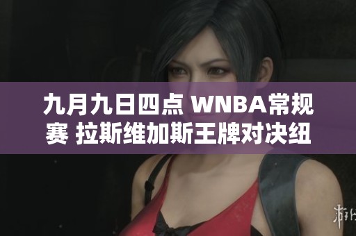 九月九日四点 WNBA常规赛 拉斯维加斯王牌对决纽约自由人