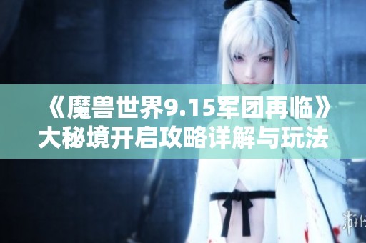 《魔兽世界9.15军团再临》大秘境开启攻略详解与玩法解析