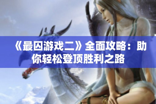 《最囚游戏二》全面攻略：助你轻松登顶胜利之路