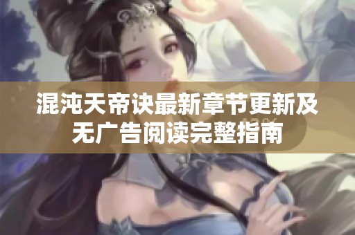 混沌天帝诀最新章节更新及无广告阅读完整指南