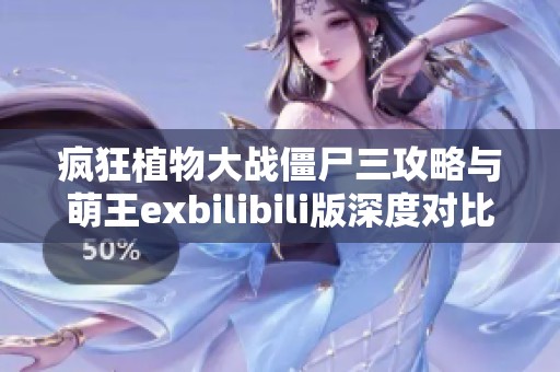 疯狂植物大战僵尸三攻略与萌王exbilibili版深度对比分析