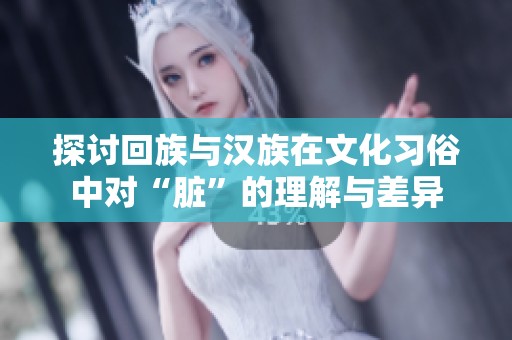 探讨回族与汉族在文化习俗中对“脏”的理解与差异