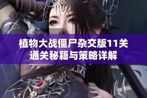 植物大战僵尸杂交版11关通关秘籍与策略详解