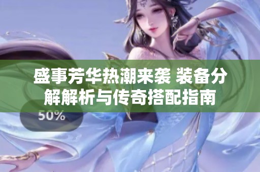盛事芳华热潮来袭 装备分解解析与传奇搭配指南