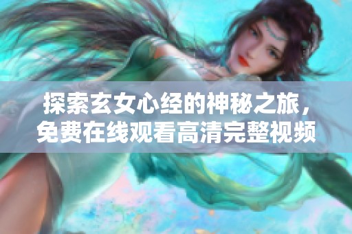 探索玄女心经的神秘之旅，免费在线观看高清完整视频