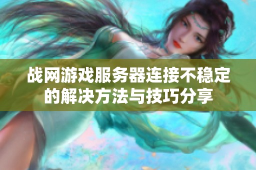 战网游戏服务器连接不稳定的解决方法与技巧分享