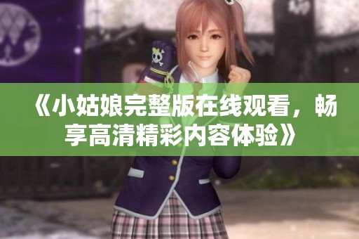 《小姑娘完整版在线观看，畅享高清精彩内容体验》