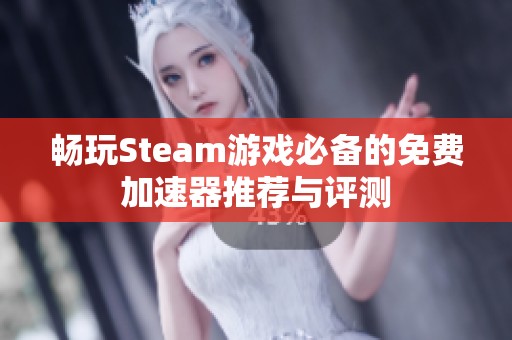 畅玩Steam游戏必备的免费加速器推荐与评测