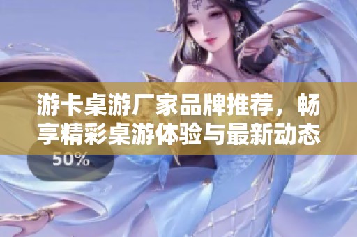 游卡桌游厂家品牌推荐，畅享精彩桌游体验与最新动态