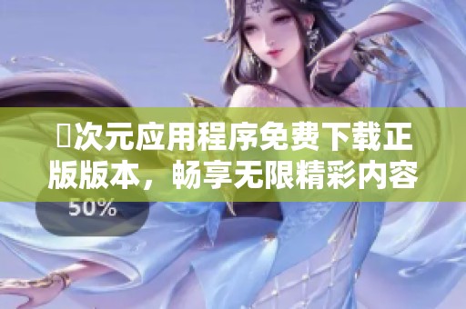囧次元应用程序免费下载正版版本，畅享无限精彩内容