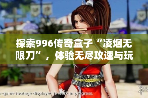 探索996传奇盒子“凌烟无限刀”，体验无尽攻速与玩法乐趣