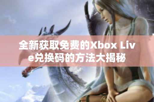 全新获取免费的Xbox Live兑换码的方法大揭秘